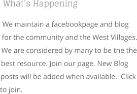 What’s Happening  We maintain a facebookpage and blog for the community and the West Villages. We are considered by many to be the the best resource. Join our page. New Blog posts will be added when available.  Click to join.